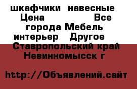 шкафчики  навесные › Цена ­ 600-1400 - Все города Мебель, интерьер » Другое   . Ставропольский край,Невинномысск г.